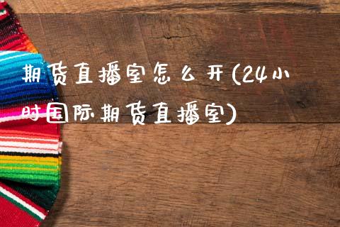期货直播室怎么开(24小时国际期货直播室)_https://www.zztgc.com_期货入门_第1张