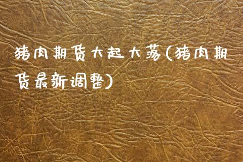 猪肉期货大起大落(猪肉期货最新调整)_https://www.zztgc.com_期货行情_第1张