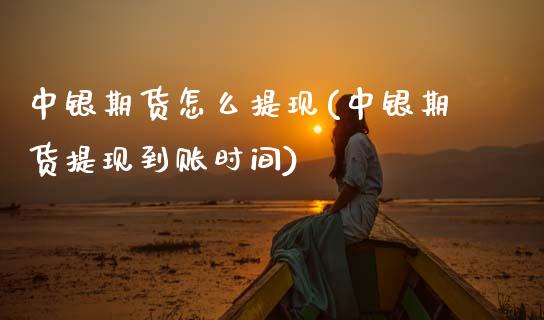 中银期货怎么提现(中银期货提现到账时间)_https://www.zztgc.com_期货入门_第1张