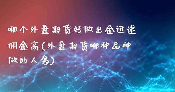 哪个外盘期货好做出金迅速佣金高(外盘期货哪种品种做的人多)_https://www.zztgc.com_期货入门_第1张