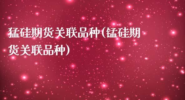 猛硅期货关联品种(锰硅期货关联品种)_https://www.zztgc.com_期货行情_第1张