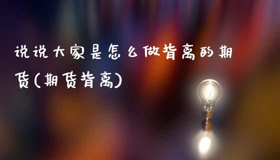 说说大家是怎么做背离的期货(期货背离)_https://www.zztgc.com_黄金期货_第1张