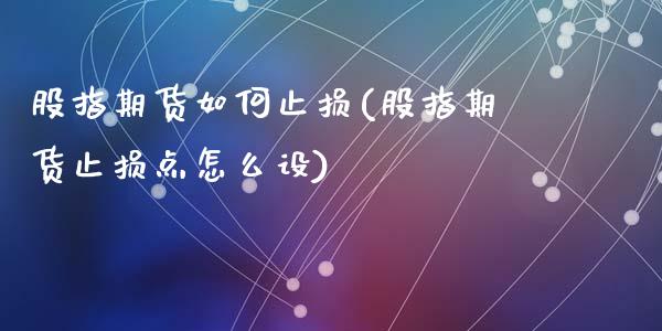股指期货如何止损(股指期货止损点怎么设)_https://www.zztgc.com_期货行情_第1张