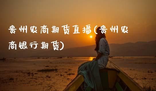 贵州农商期货直播(贵州农商银行期货)_https://www.zztgc.com_原油期货_第1张