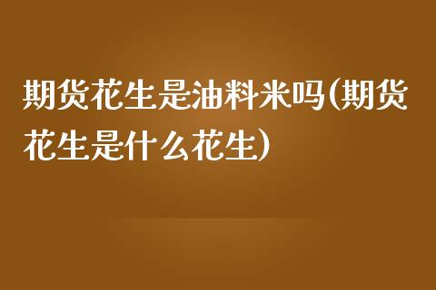 期货花生是油料米吗(期货花生是什么花生)_https://www.zztgc.com_原油期货_第1张