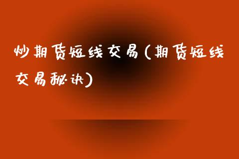 炒期货短线交易(期货短线交易秘诀)_https://www.zztgc.com_黄金期货_第1张
