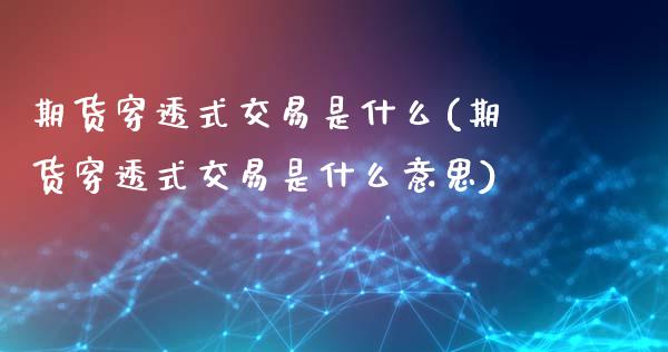 期货穿透式交易是什么(期货穿透式交易是什么意思)_https://www.zztgc.com_期货入门_第1张