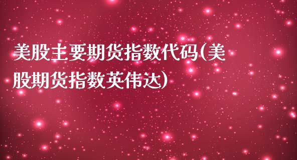 美股主要期货指数代码(美股期货指数英伟达)_https://www.zztgc.com_期货直播_第1张
