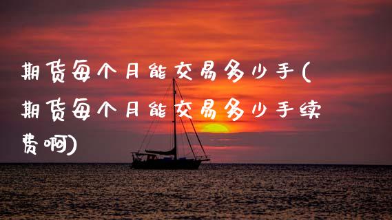 期货每个月能交易多少手(期货每个月能交易多少手续费啊)_https://www.zztgc.com_期货直播_第1张