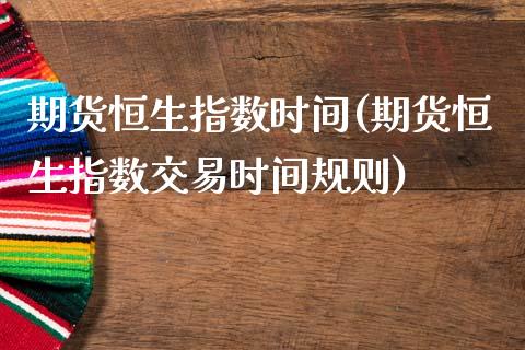 期货恒生指数时间(期货恒生指数交易时间规则)_https://www.zztgc.com_黄金期货_第1张