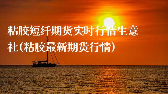 粘胶短纤期货实时行情生意社(粘胶最新期货行情)_https://www.zztgc.com_黄金期货_第1张