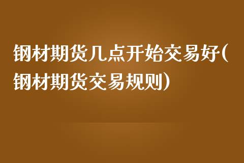 钢材期货几点开始交易好(钢材期货交易规则)_https://www.zztgc.com_期货直播_第1张