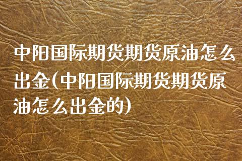 中阳国际期货期货原油怎么出金(中阳国际期货期货原油怎么出金的)_https://www.zztgc.com_期货行情_第1张