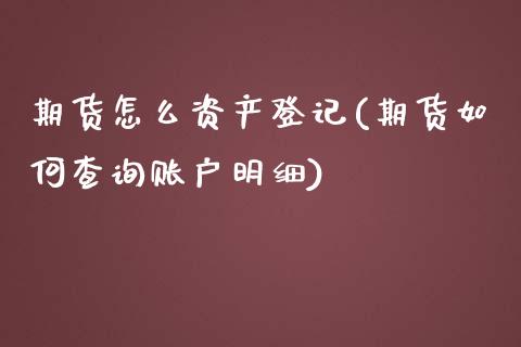 期货怎么资产登记(期货如何查询账户明细)_https://www.zztgc.com_期货直播_第1张