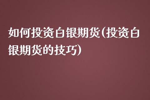 如何投资白银期货(投资白银期货的技巧)_https://www.zztgc.com_期货直播_第1张
