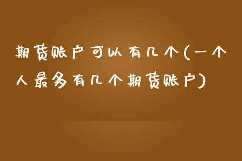 期货账户可以有几个(一个人最多有几个期货账户)_https://www.zztgc.com_黄金期货_第1张