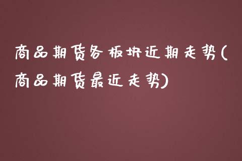 商品期货各板块近期走势(商品期货最近走势)_https://www.zztgc.com_期货行情_第1张