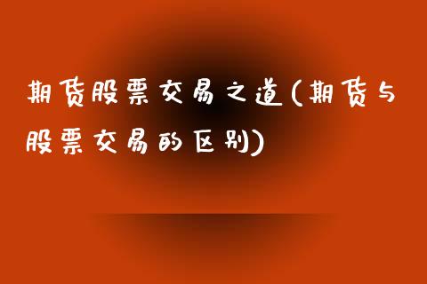 期货股票交易之道(期货与股票交易的区别)_https://www.zztgc.com_期货直播_第1张