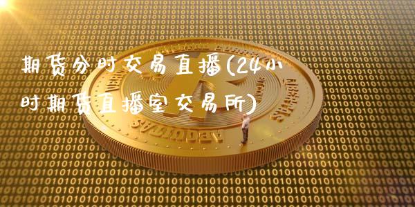 期货分时交易直播(24小时期货直播室交易所)_https://www.zztgc.com_期货入门_第1张