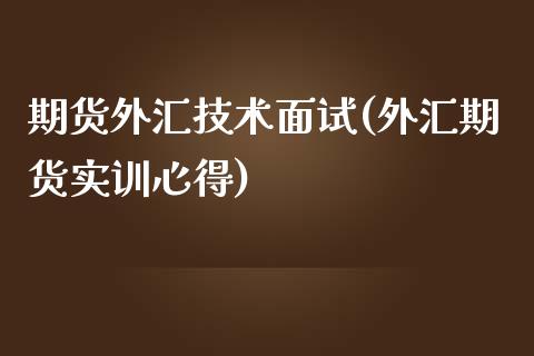 期货外汇技术面试(外汇期货实训心得)_https://www.zztgc.com_原油期货_第1张