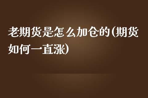 老期货是怎么加仓的(期货如何一直涨)_https://www.zztgc.com_黄金期货_第1张
