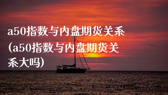 a50指数与内盘期货关系(a50指数与内盘期货关系大吗)_https://www.zztgc.com_期货入门_第1张