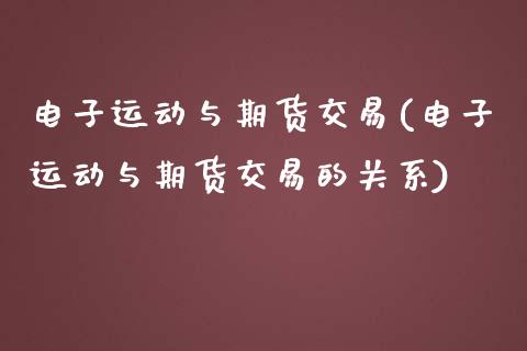电子运动与期货交易(电子运动与期货交易的关系)_https://www.zztgc.com_期货入门_第1张