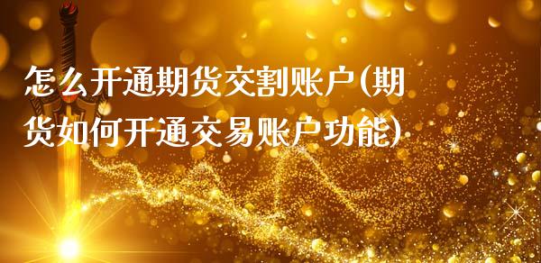 怎么开通期货交割账户(期货如何开通交易账户功能)_https://www.zztgc.com_期货开户_第1张