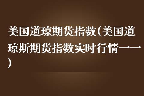 美国道琼期货指数(美国道琼斯期货指数实时行情一一)_https://www.zztgc.com_期货行情_第1张