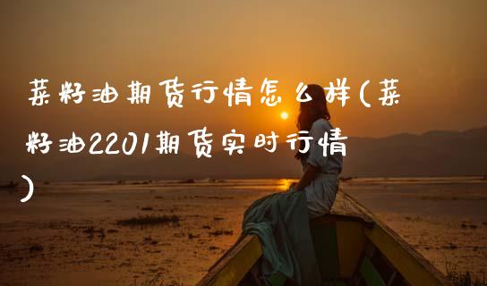 菜籽油期货行情怎么样(菜籽油2201期货实时行情)_https://www.zztgc.com_期货入门_第1张