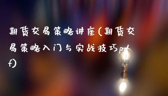 期货交易策略讲座(期货交易策略入门与实战技巧pdf)_https://www.zztgc.com_期货入门_第1张