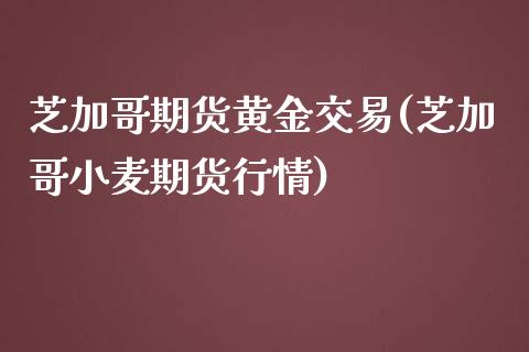 芝加哥期货黄金交易(芝加哥小麦期货行情)_https://www.zztgc.com_期货行情_第1张