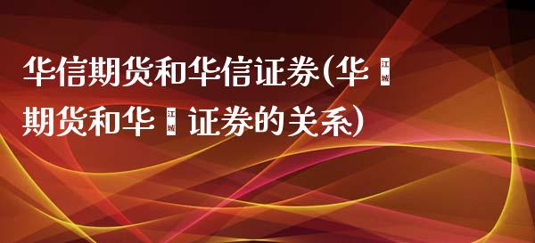 华信期货和华信证券(华鑫期货和华鑫证券的关系)_https://www.zztgc.com_期货直播_第1张