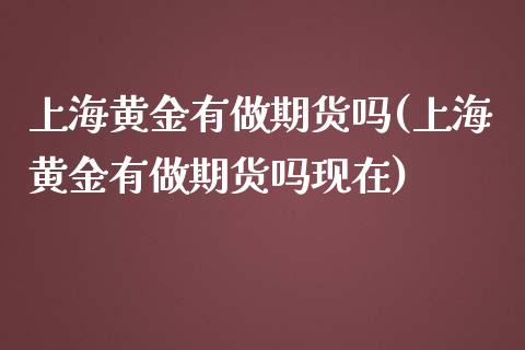 上海黄金有做期货吗(上海黄金有做期货吗现在)_https://www.zztgc.com_期货直播_第1张
