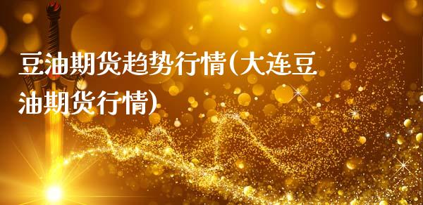 豆油期货趋势行情(大连豆油期货行情)_https://www.zztgc.com_期货开户_第1张