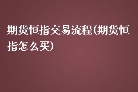 期货恒指交易流程(期货恒指怎么买)_https://www.zztgc.com_原油期货_第1张
