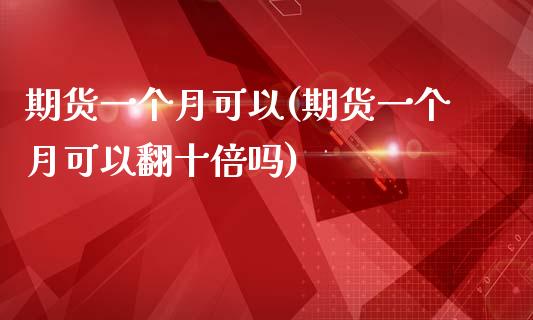 期货一个月可以(期货一个月可以翻十倍吗)_https://www.zztgc.com_原油期货_第1张