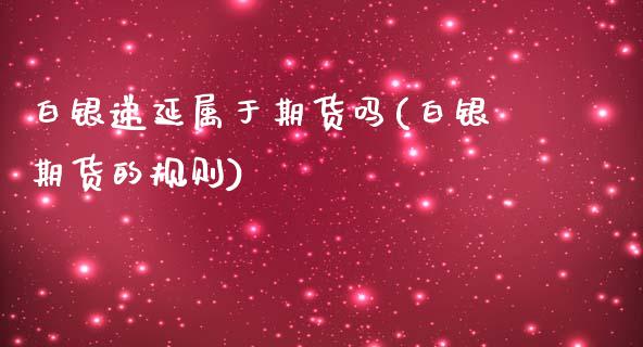 白银递延属于期货吗(白银期货的规则)_https://www.zztgc.com_原油期货_第1张