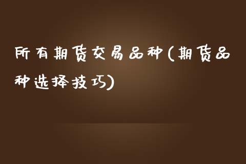 所有期货交易品种(期货品种选择技巧)_https://www.zztgc.com_期货行情_第1张