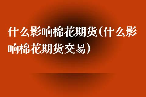 什么影响棉花期货(什么影响棉花期货交易)_https://www.zztgc.com_期货入门_第1张