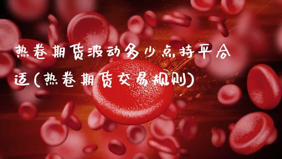 热卷期货波动多少点持平合适(热卷期货交易规则)_https://www.zztgc.com_原油期货_第1张
