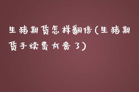 生猪期货怎样翻倍(生猪期货手续费太贵了)_https://www.zztgc.com_期货行情_第1张