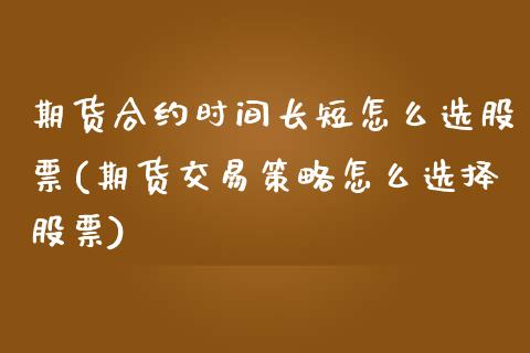 期货合约时间长短怎么选股票(期货交易策略怎么选择股票)_https://www.zztgc.com_期货直播_第1张