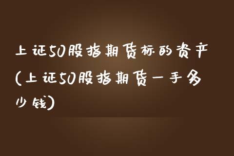 上证50股指期货标的资产(上证50股指期货一手多少钱)_https://www.zztgc.com_期货直播_第1张