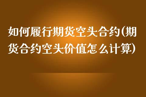 如何履行期货空头合约(期货合约空头价值怎么计算)_https://www.zztgc.com_期货入门_第1张