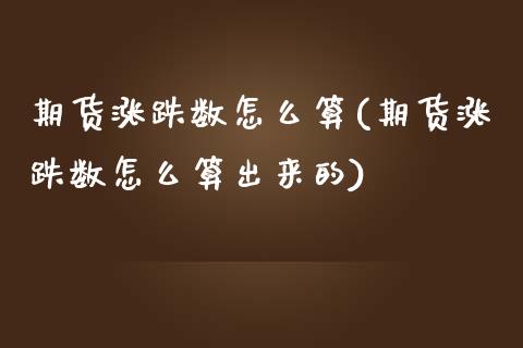 期货涨跌数怎么算(期货涨跌数怎么算出来的)_https://www.zztgc.com_原油期货_第1张