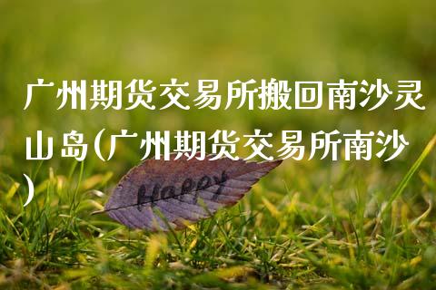 广州期货交易所搬回南沙灵山岛(广州期货交易所南沙)_https://www.zztgc.com_原油期货_第1张