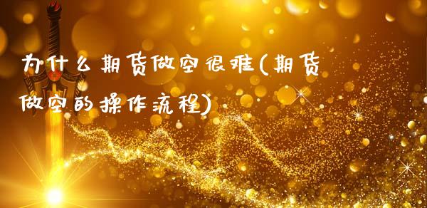 为什么期货做空很难(期货做空的操作流程)_https://www.zztgc.com_期货直播_第1张
