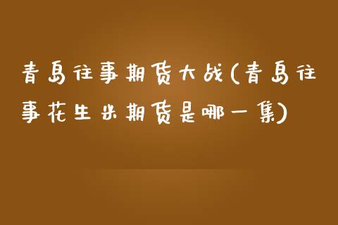 青岛往事期货大战(青岛往事花生米期货是哪一集)_https://www.zztgc.com_期货直播_第1张