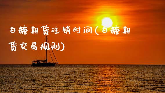 白糖期货注销时间(白糖期货交易规则)_https://www.zztgc.com_期货行情_第1张